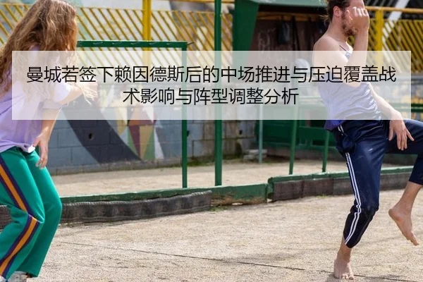 曼城若签下赖因德斯后的中场推进与压迫覆盖战术影响与阵型调整分析
